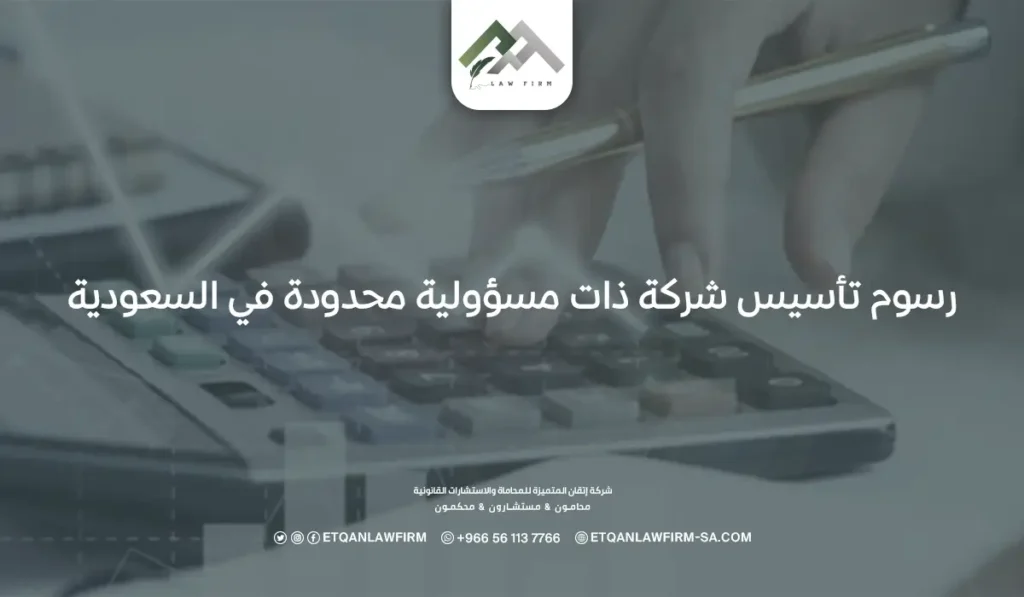 كم رسوم تأسيس شركة ذات مسؤولية محدودة في السعودية وشروطه؟ 2 رسوم تأسيس شركة ذات مسؤولية محدودة في السعودية
