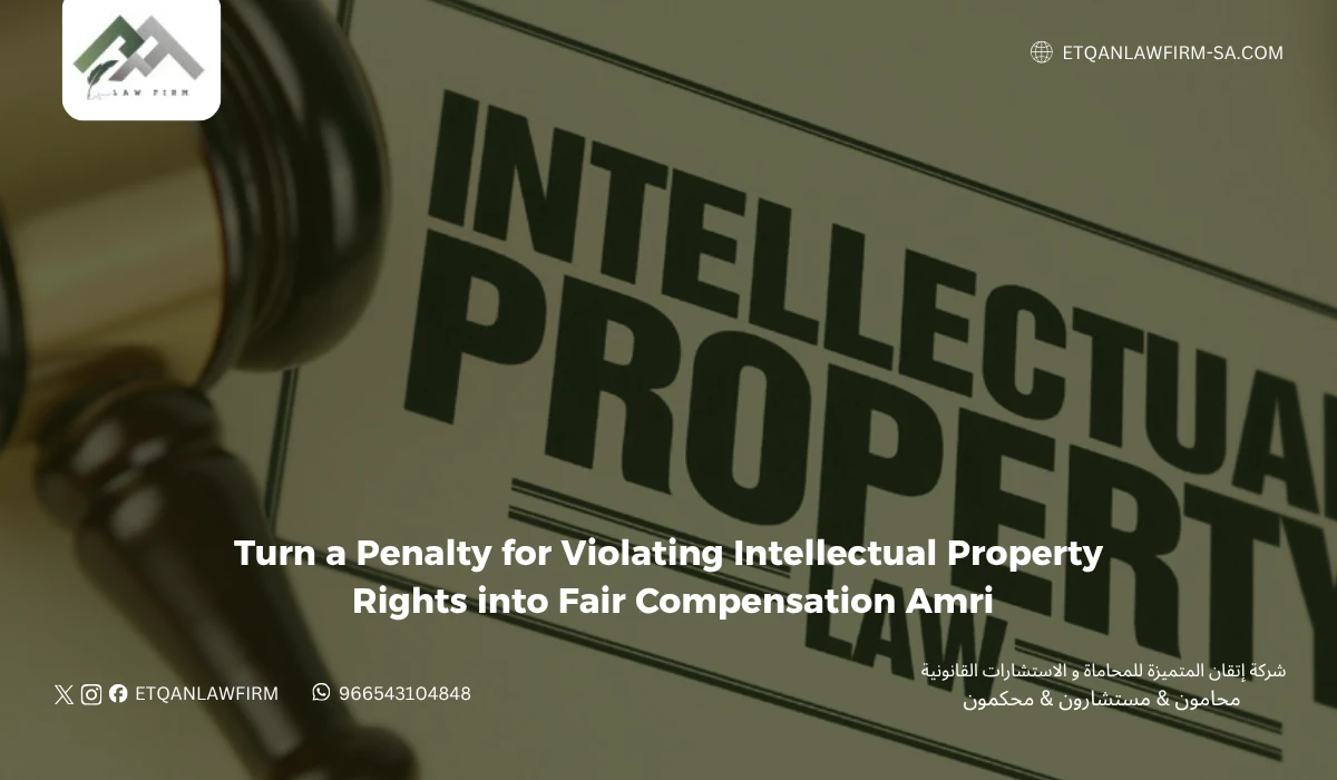 Step by Step: How to Turn a Penalty for Violating Intellectual Property Rights into Fair Compensation with Lawyer Rehab Al-Amri 