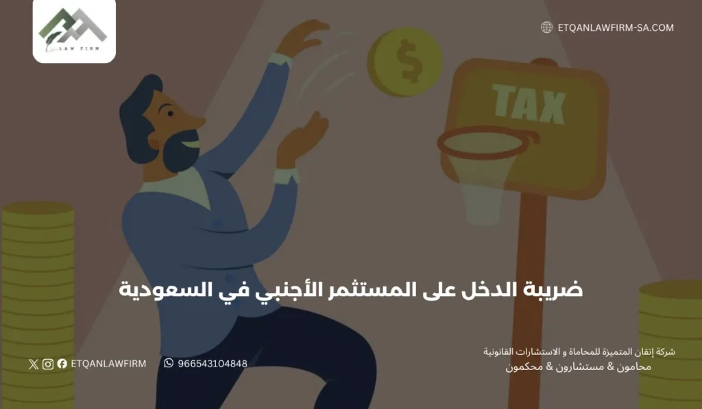 ضريبة الدخل على المستثمر الأجنبي في السعودية |إتقان للمحاماة 3 الالتزامات الضريبية للمستثمر الأجنبي